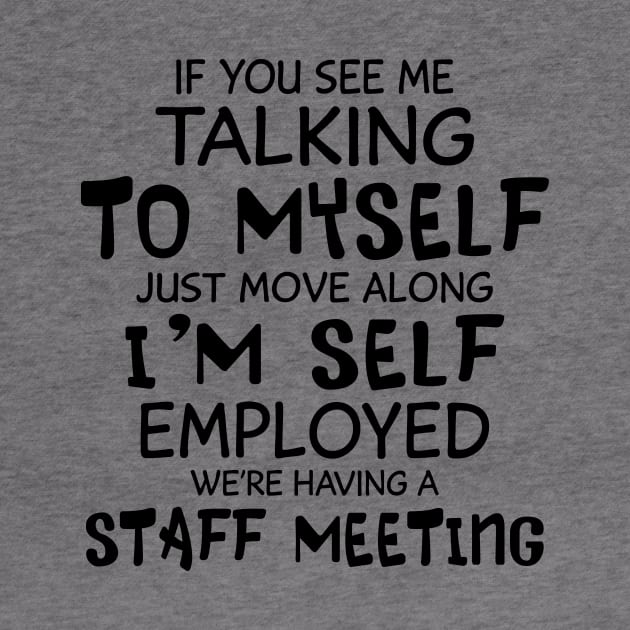 If You See Me Talking To Myself Just Move Along I'm Self Employed We're Having A Staff Meeting Shirt by Alana Clothing